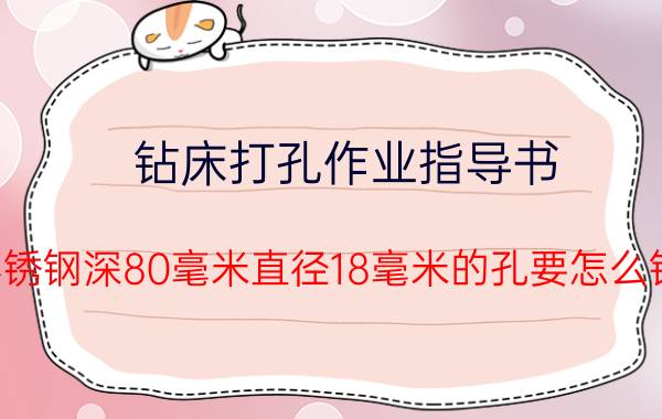 钻床打孔作业指导书 不锈钢深80毫米直径18毫米的孔要怎么钻？